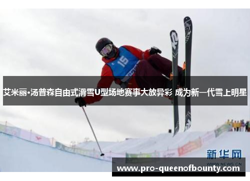 艾米丽·汤普森自由式滑雪U型场地赛事大放异彩 成为新一代雪上明星 艾米丽·汤普森自由式滑雪U型场地赛事大放异彩 成为新一代雪上明星