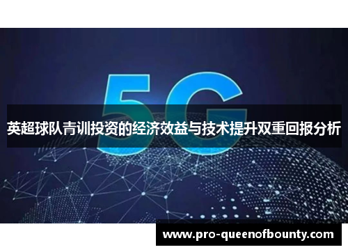 英超球队青训投资的经济效益与技术提升双重回报分析