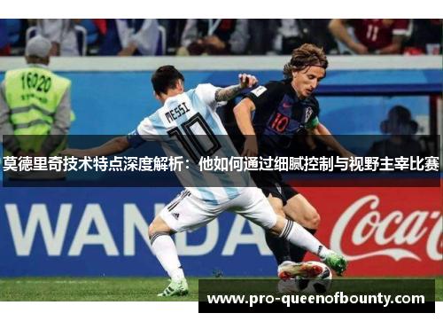 莫德里奇技术特点深度解析:他如何通过细腻控制与视野主宰比赛 莫德里奇技术特点深度解析:他如何通过细腻控制与视野主宰比赛
