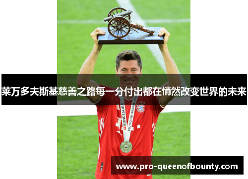 莱万多夫斯基慈善之路每一分付出都在悄然改变世界的未来