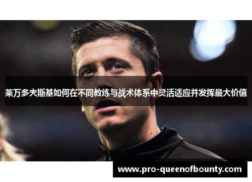 莱万多夫斯基如何在不同教练与战术体系中灵活适应并发挥最大价值 莱万多夫斯基如何在不同教练与战术体系中灵活适应并发挥最大价值