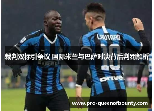 裁判双标引争议 国际米兰与巴萨对决背后判罚解析 裁判双标引争议 国际米兰与巴萨对决背后判罚解析