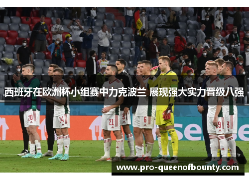 西班牙在欧洲杯小组赛中力克波兰 展现强大实力晋级八强 西班牙在欧洲杯小组赛中力克波兰 展现强大实力晋级八强