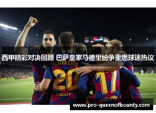 西甲精彩对决回顾 巴萨皇家马德里纷争重燃球迷热议