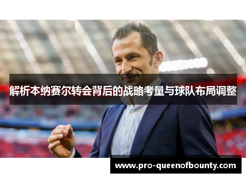 解析本纳赛尔转会背后的战略考量与球队布局调整