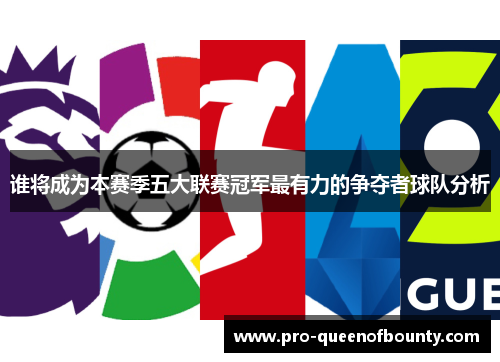 谁将成为本赛季五大联赛冠军最有力的争夺者球队分析 谁将成为本赛季五大联赛冠军最有力的争夺者球队分析