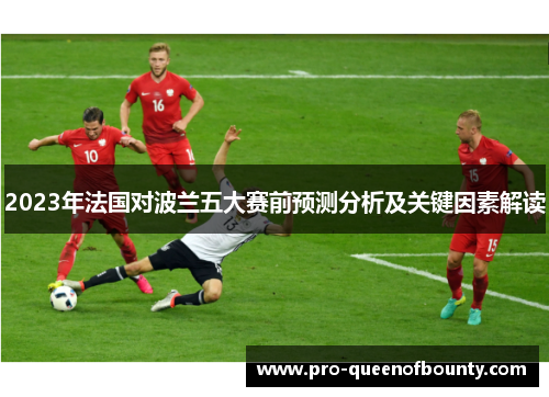 2023年法国对波兰五大赛前预测分析及关键因素解读