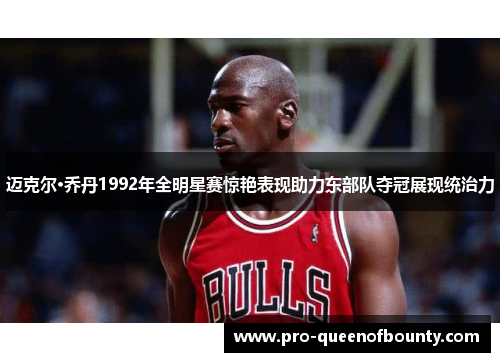 迈克尔·乔丹1992年全明星赛惊艳表现助力东部队夺冠展现统治力