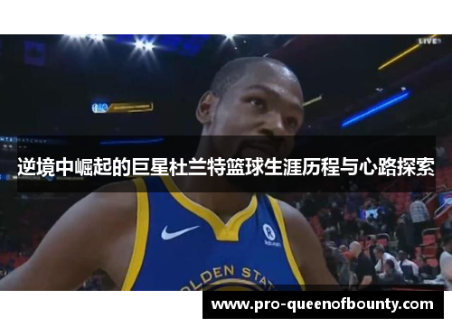 逆境中崛起的巨星杜兰特篮球生涯历程与心路探索