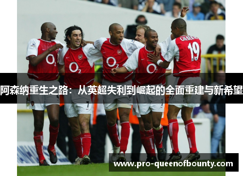 阿森纳重生之路：从英超失利到崛起的全面重建与新希望