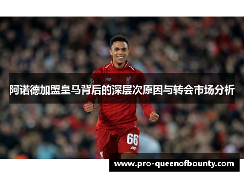 阿诺德加盟皇马背后的深层次原因与转会市场分析 阿诺德加盟皇马背后的深层次原因与转会市场分析