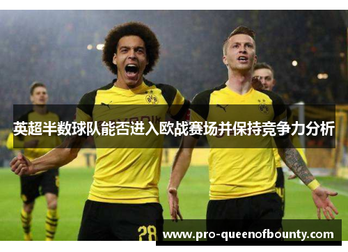 英超半数球队能否进入欧战赛场并保持竞争力分析 英超半数球队能否进入欧战赛场并保持竞争力分析