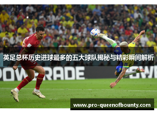 英足总杯历史进球最多的五大球队揭秘与精彩瞬间解析 英足总杯历史进球最多的五大球队揭秘与精彩瞬间解析