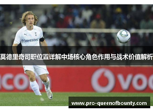 莫德里奇司职位置详解中场核心角色作用与战术价值解析