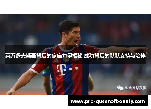 莱万多夫斯基背后的家庭力量揭秘 成功背后的默默支持与陪伴