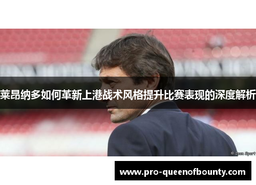 莱昂纳多如何革新上港战术风格提升比赛表现的深度解析