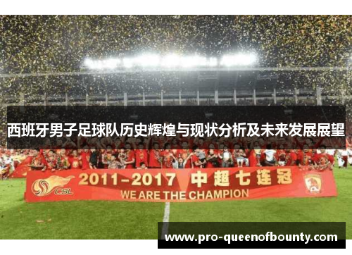 西班牙男子足球队历史辉煌与现状分析及未来发展展望 西班牙男子足球队历史辉煌与现状分析及未来发展展望