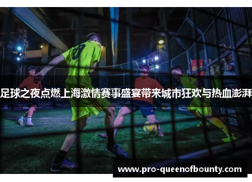 足球之夜点燃上海激情赛事盛宴带来城市狂欢与热血澎湃