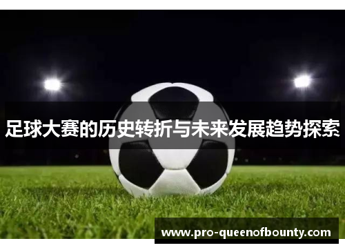足球大赛的历史转折与未来发展趋势探索 足球大赛的历史转折与未来发展趋势探索