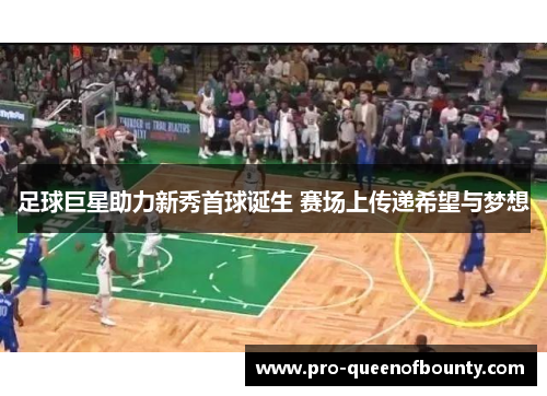 足球巨星助力新秀首球诞生 赛场上传递希望与梦想