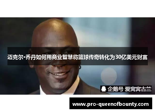 迈克尔·乔丹如何用商业智慧将篮球传奇转化为30亿美元财富