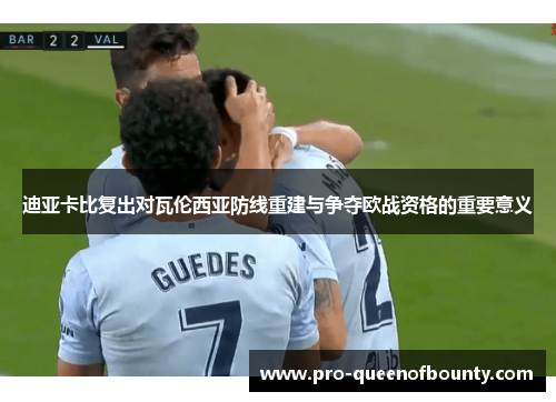迪亚卡比复出对瓦伦西亚防线重建与争夺欧战资格的重要意义