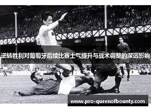 逆转胜利对葡萄牙后续比赛士气提升与战术调整的深远影响
