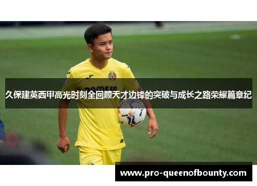 久保建英西甲高光时刻全回顾天才边锋的突破与成长之路荣耀篇章纪