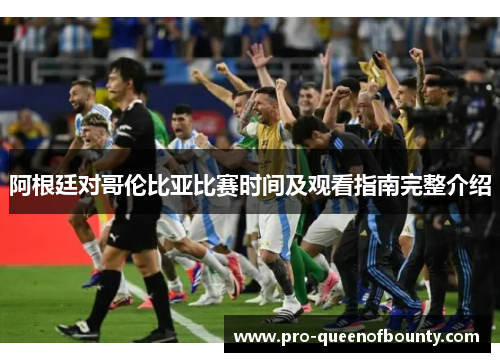 阿根廷对哥伦比亚比赛时间及观看指南完整介绍