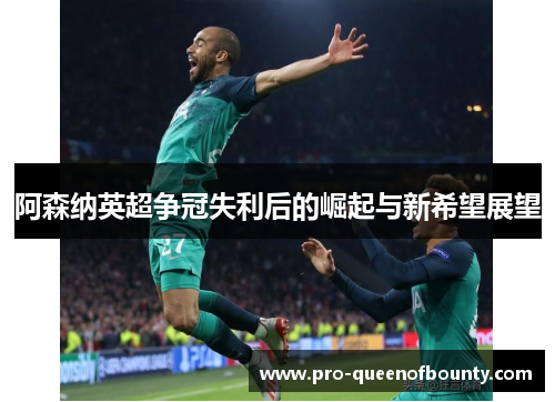 阿森纳英超争冠失利后的崛起与新希望展望