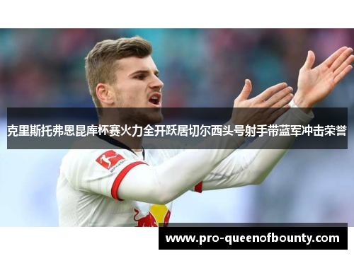 克里斯托弗恩昆库杯赛火力全开跃居切尔西头号射手带蓝军冲击荣誉