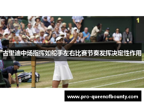 古里迪中场指挥如舵手左右比赛节奏发挥决定性作用