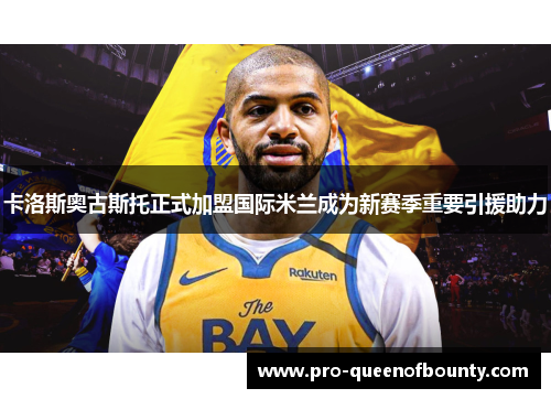卡洛斯奥古斯托正式加盟国际米兰成为新赛季重要引援助力 卡洛斯奥古斯托正式加盟国际米兰成为新赛季重要引援助力