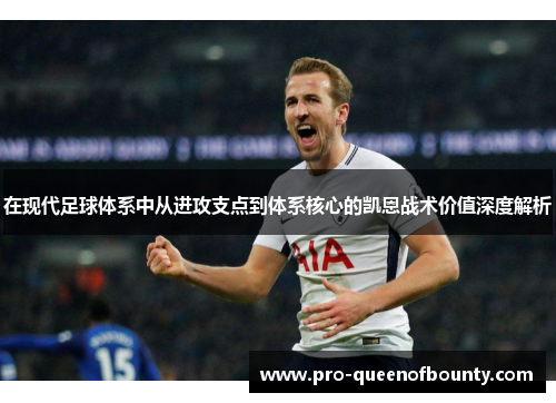 在现代足球体系中从进攻支点到体系核心的凯恩战术价值深度解析 在现代足球体系中从进攻支点到体系核心的凯恩战术价值深度解析