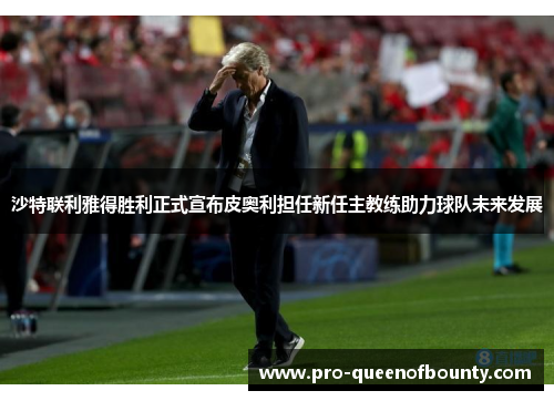 沙特联利雅得胜利正式宣布皮奥利担任新任主教练助力球队未来发展 沙特联利雅得胜利正式宣布皮奥利担任新任主教练助力球队未来发展