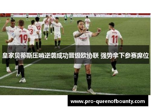 皇家贝蒂斯压哨逆袭成功晋级欧协联 强势拿下参赛席位 皇家贝蒂斯压哨逆袭成功晋级欧协联 强势拿下参赛席位