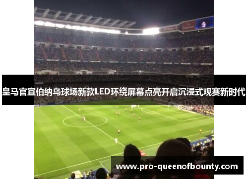 皇马官宣伯纳乌球场新款LED环绕屏幕点亮开启沉浸式观赛新时代 皇马官宣伯纳乌球场新款LED环绕屏幕点亮开启沉浸式观赛新时代