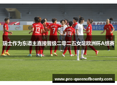 瑞士作为东道主直接晋级二零二五女足欧洲杯A组赛