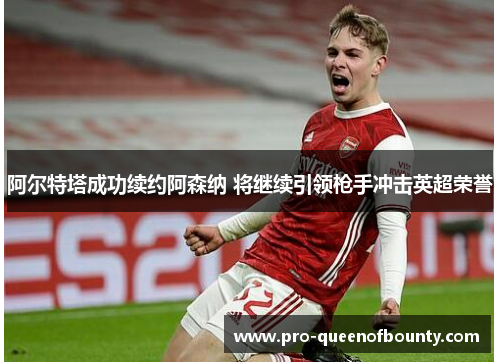 阿尔特塔成功续约阿森纳 将继续引领枪手冲击英超荣誉