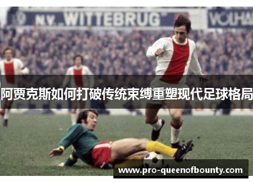 阿贾克斯如何打破传统束缚重塑现代足球格局