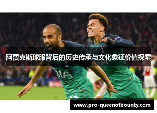 阿贾克斯球服背后的历史传承与文化象征价值探索