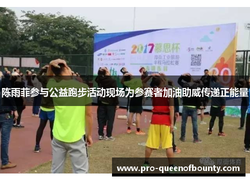 陈雨菲参与公益跑步活动现场为参赛者加油助威传递正能量