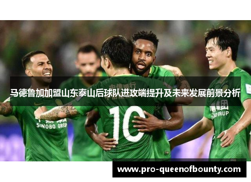 马德鲁加加盟山东泰山后球队进攻端提升及未来发展前景分析