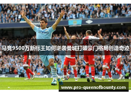 马竞9500万新标王如何逆袭曼城打破豪门格局创造奇迹
