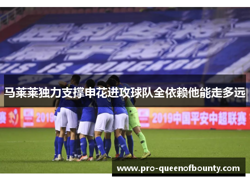 马莱莱独力支撑申花进攻球队全依赖他能走多远