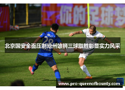 北京国安全面压制沧州雄狮三球取胜彰显实力风采
