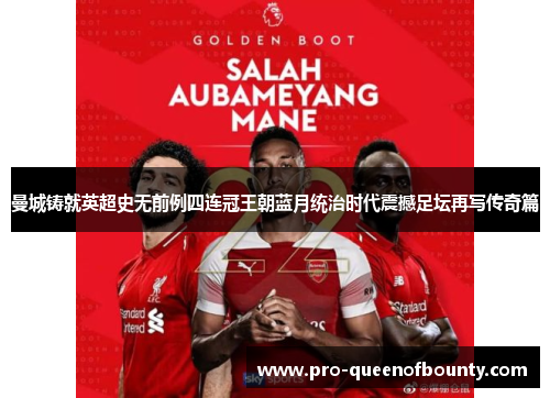 曼城铸就英超史无前例四连冠王朝蓝月统治时代震撼足坛再写传奇篇 曼城铸就英超史无前例四连冠王朝蓝月统治时代震撼足坛再写传奇篇