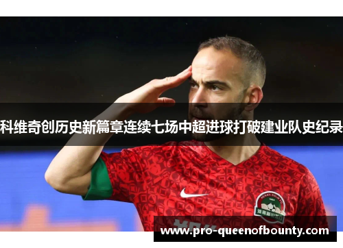 科维奇创历史新篇章连续七场中超进球打破建业队史纪录 科维奇创历史新篇章连续七场中超进球打破建业队史纪录