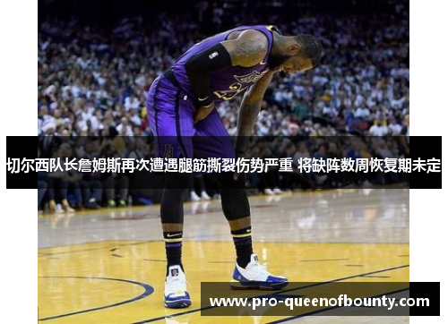 切尔西队长詹姆斯再次遭遇腿筋撕裂伤势严重 将缺阵数周恢复期未定