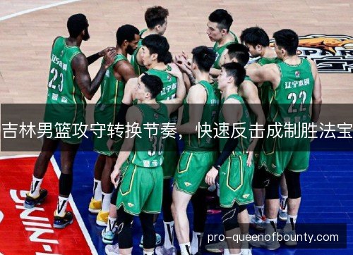 吉林男篮攻守转换节奏,快速反击成制胜法宝 吉林男篮攻守转换节奏,快速反击成制胜法宝